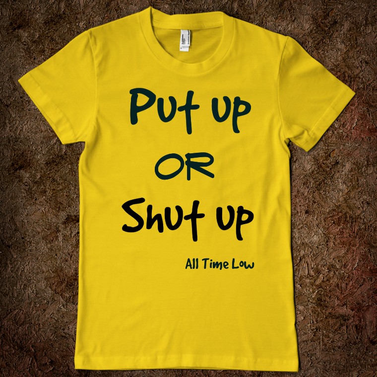 Put-up-or-shut-up Put-up-or-shut-up