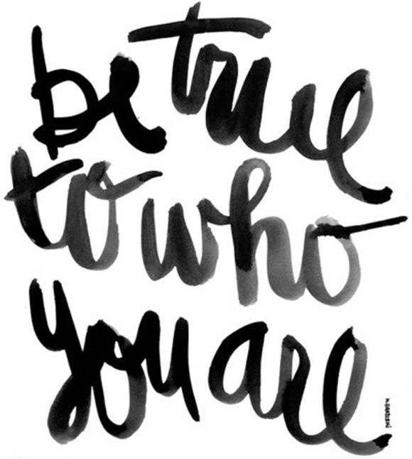 Be true to who you are Be true to who you are