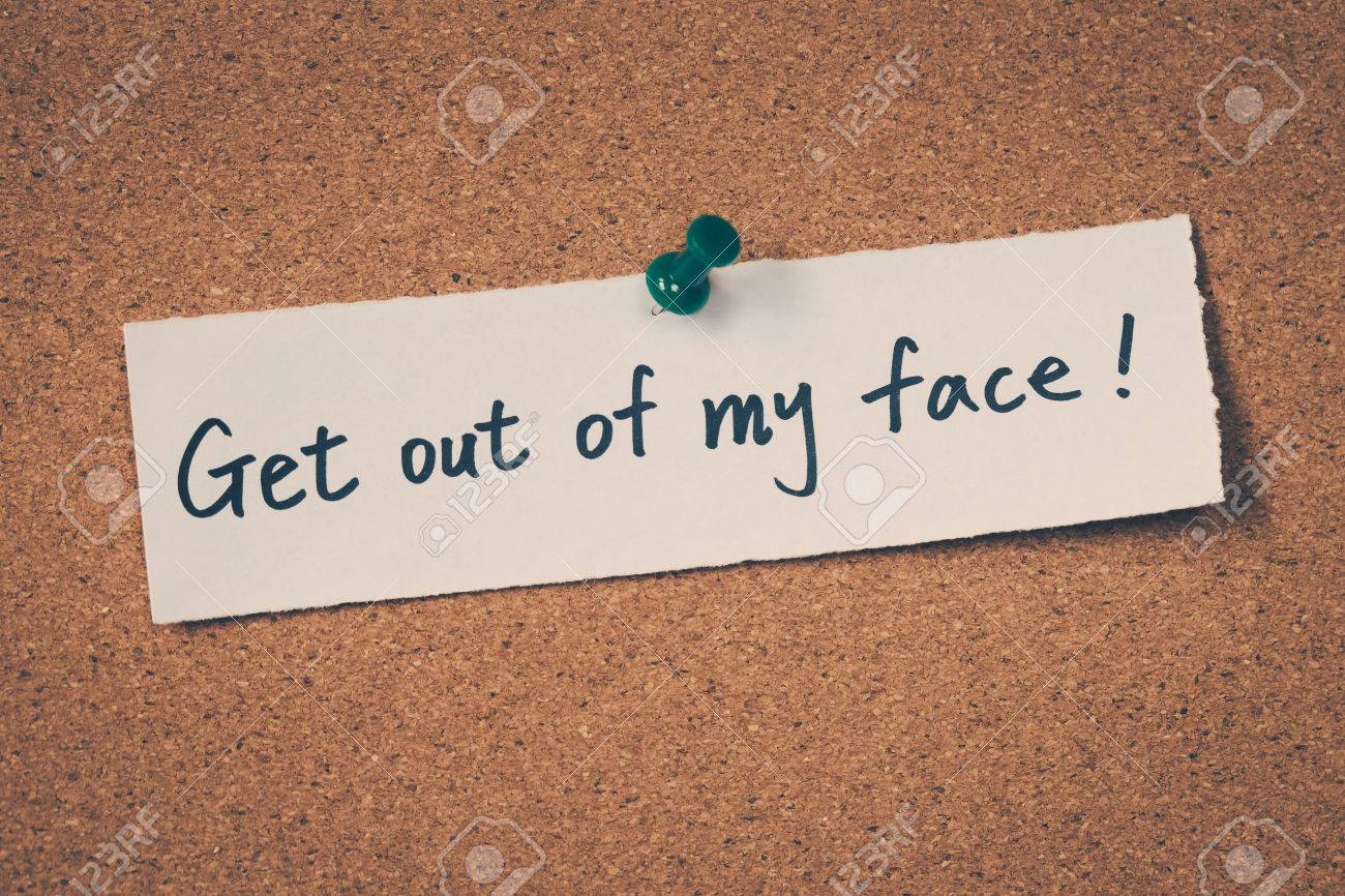 Out of my face Out of my face